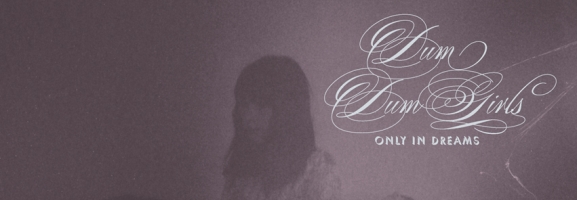 Dum Dum Girls - Only In Dreams